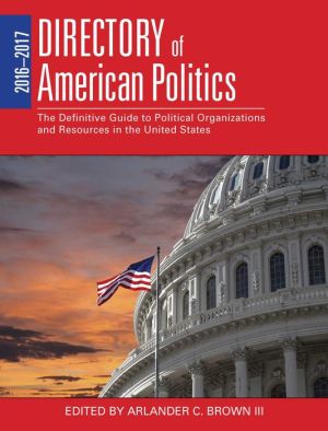 2016-2017 Directory of American Politics: The Definitive Guide to Political Organizations and Resources in the United States