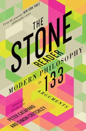 The Stone Reader: Modern Philosophy in 133 Arguments