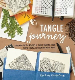 Tangle Journey: Exploring the Far Reaches of Tangle Drawing, from simple strokes to color and mixed media