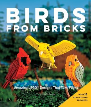 Birds from Bricks: Amazing LEGO(R) Designs That Take Flight