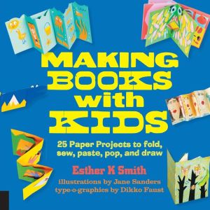 Making Books with Kids: 25 Paper Projects to Fold, Sew, Paste, Pop, and Draw