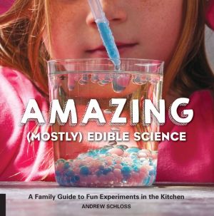 Amazing (Mostly) Edible Science: A Family Guide to Fun Experiments in the Kitchen