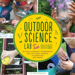 Outdoor Science Lab for Kids: 52 Family Friendly Experiments for the Yard, Garden, Playground, and Park