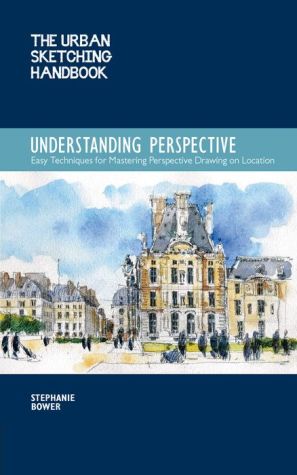 The Urban Sketching Handbook: Understanding Perspective: Easy Techniques for Mastering Perspective Drawing on Location