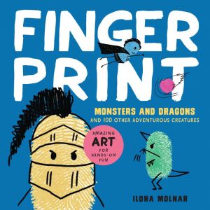Fingerprint Monsters and Dragons: Fun Art with Fingers Thumbs and Paint - And 100 Other Adventurous Creatures - Amazing Art for Hands-on Fun