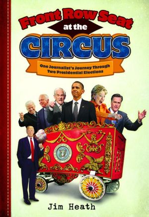 Front Row Seat at the Circus: One Journalist's Journey through Two Presidential Elections