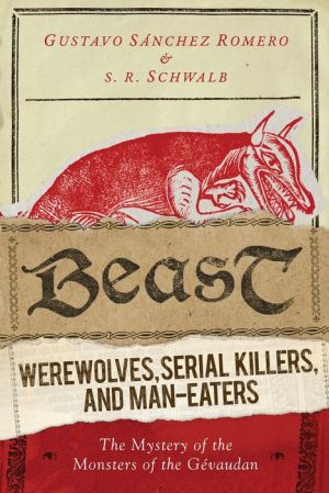 Beast: Werewolves, Serial Killers, and Man-Eaters: The Mystery of the Monsters of the Gevaudan