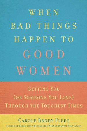 When Bad Things Happen to Good Women: Advice, Encouragement and Expert Suggestions for Getting You (or Someone You Love) Through the Toughest Times