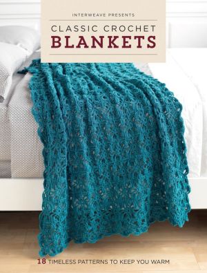 Interweave Presents Classic Crochet Blankets: 15 Timeless Patterns to Keep You Warm
