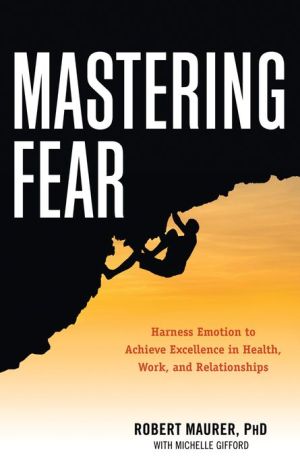 Mastering Fear: Harnessing Emotion to Achieve Excellence in Work, Health and Relationships