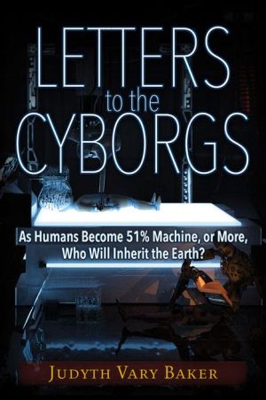 LETTERS TO THE CYBORGS: As Humans Become 51% Machine, or More, Who Will Inherit the Earth?