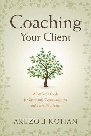 Coaching Your Client: A Lawyer's Guide for Improving Client Communication and Client Outcomes