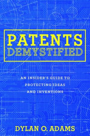 Patents Demystified: An Insider's Guide to Protecting Ideas and Inventions