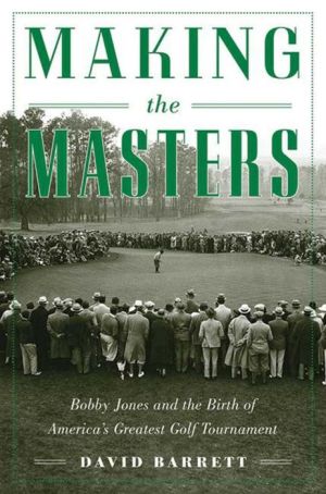 Making the Masters: Bobby Jones and the Birth of America's Greatest Golf Tournament