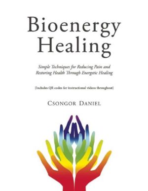 Bioenergy Healing: Simple Techniques for Reducing Pain and Restoring Health Through Energetic Healing