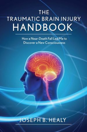 Traumatic Brain Injury Handbook: How a Near-Death Fall Led Me to Discover a New Consciousness