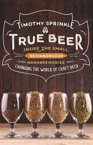 True Beer: Inside the Local, Small Business, Up-All-Night World of American Nanobrewing