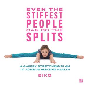 Even the Stiffest People Can Do the Splits: A 4-Week Stretching Plan to Achieve Amazing Health
