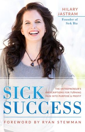 Sick Success: The Entrepreneur's Prescriptions for Turning Pain Into Profit and Purpose