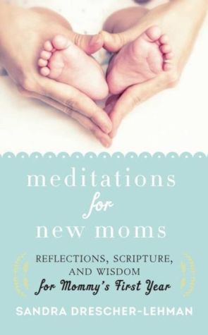Meditations for New Moms: Reflections, Scripture, and Wisdom for Mommy's First Year
