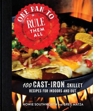 One Pan to Rule Them All: 100 Cast-Iron Cooking Recipes for Indoors and Out