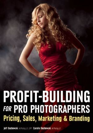 Profit Building for Pro Photographers: Pricing, Sales, Marketing, & Branding