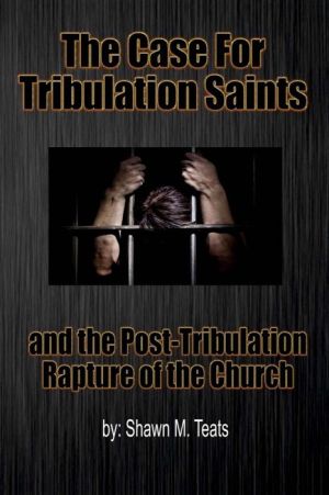 The Case For Tribulation Saints: and the Post-Tribulation Rapture of the Church