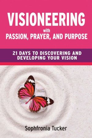 Visioneering With Passion, Prayer, And Purpose: 21 Days to Discovering and Developing Your Vision
