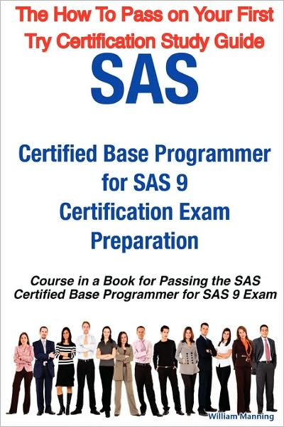 Sas Certified Base Programmer For Sas 9 Certification Exam Preparation Course In A Book For Passing The Sas Certified Base Programmer For Sas 9 Exam - The How To Pass On Your First Try Certification Study Guide