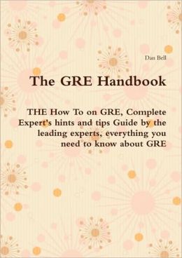 The Gre Handbook - The How To On Gre, Complete Expert's Hints And Tips Guide By The Leading Experts, Everything You Need To Know About Gre