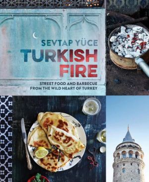Turkish Fire: Street Food and Barbecue from the Wild Heart of Turkey