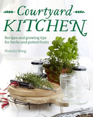 Courtyard Kitchen: Recipes and growing tips for herbs and potted fruits