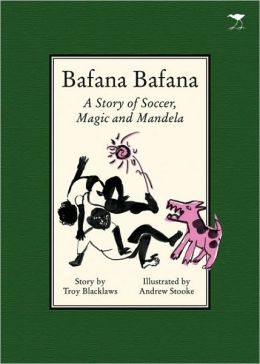 Bafana Bafana: A Story of Soccer, Magic and Mandela Troy Blacklaws and Andrew Stooke