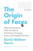 Book Cover Image. Title: The Origin of Feces:  What Excrement Tells Us About Evolution, Ecology, and a Sustainable Society, Author: David Waltner-Toews