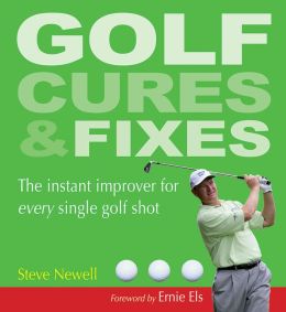 Golf Cures and Fixes: The Instant Improver for Every Single Golf Shot Steve Newell and Ernie Els
