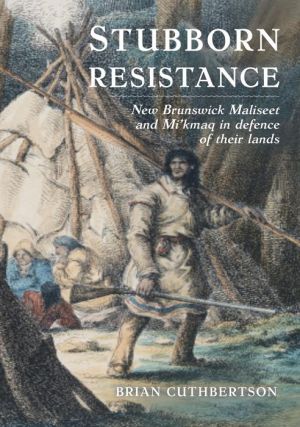 Stubborn Resistance: New Brunswick Maliseet and Mi'kmaq in defence of their lands