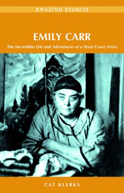 Emily Carr: The Incredible Life and Adventures of a West Coast Artist