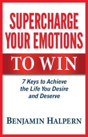 Supercharge Your Emotions to Win: 7 Keys to Achieve the Life You Desire and Deserve