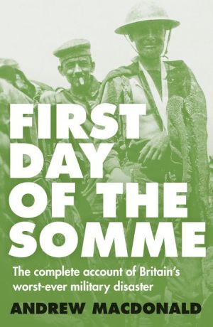 First Day of the Somme: The Complete Account of Britain's Worst-everMilitary Disaster