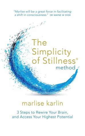 The Simplicity of Stillness Method: 3 Steps to Rewire Your Brain, and Access Your Highest Potential