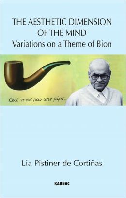 The Aesthetic Dimension of the Mind: Variations on a Theme of Bion Lia Pistiner de Cortinas