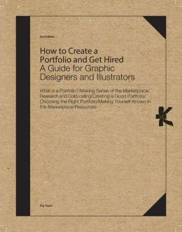 How to Create a Portfolio and Get Hired, Second Edition: A Guide for Graphic Designers and Illustrators