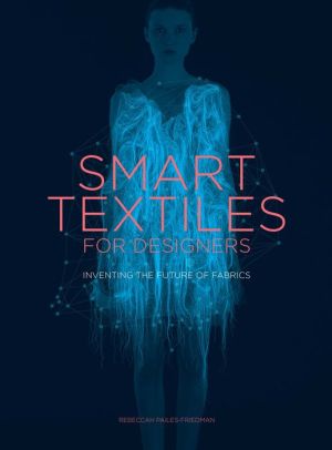 Smart Textiles for Designers: Inventing the Future of Fabrics