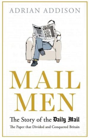 Mail Men: The Story of the Daily Mail - the Paper that Divided and Conquered Britain