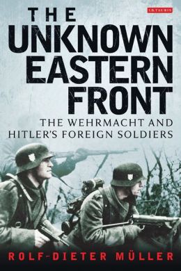 The Unknown Eastern Front: The Wehrmacht and Hitler's Foreign Soldiers Rolf-Dieter Muller