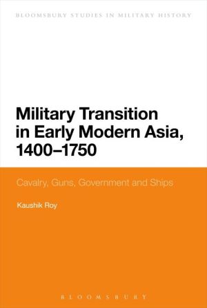 Military Transition in Early Modern Asia, 1400-1750: Cavalry, Guns, Government and Ships