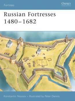 Russian Fortresses 1480-1682 Konstantin Nossov and Peter Dennis