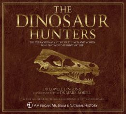 The Dinosaur Hunters: The Extraordinary Story of the Men and Women Who Discovered Prehistoric Life Dr. Lowell Dingus, Mark Norell and American Museum of Natural History