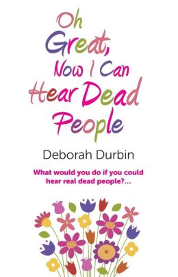 Oh Great, Now I Can Hear Dead People: What would you do if you could suddenly hear real dead people?