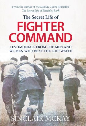 The Secret Life of Fighter Command: Testimonials from the men and women who beat the Luftwaffe